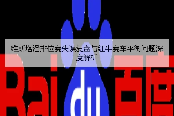 维斯塔潘排位赛失误复盘与红牛赛车平衡问题深度解析